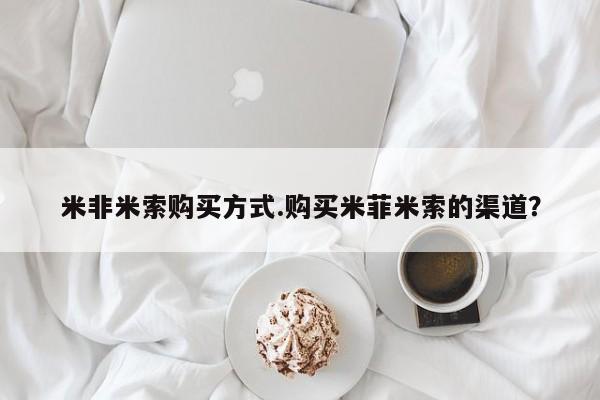 米非米索在线购买米非米索购买方式.购买米菲米索的渠道？