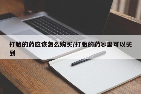 米非米索在线购买打胎的药应该怎么购买/打胎的药哪里可以买到