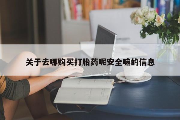 米非米索在线购买关于去哪购买打胎药呢安全嘛的信息