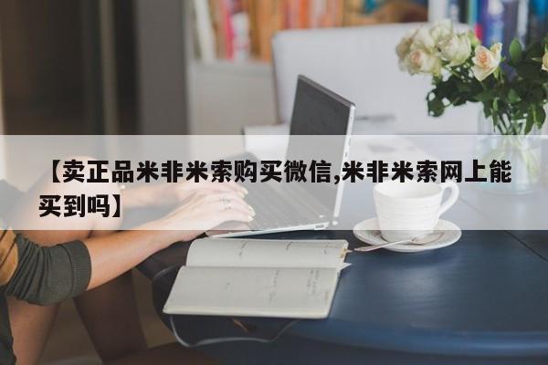 米非米索在线购买【卖正品米非米索购买微信,米非米索网上能买到吗】