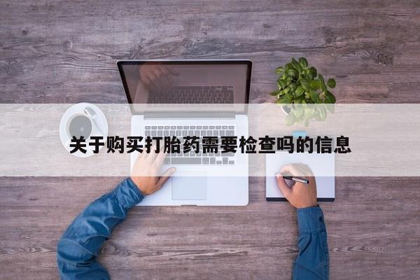 米非米索在线购买关于购买打胎药需要检查吗的信息